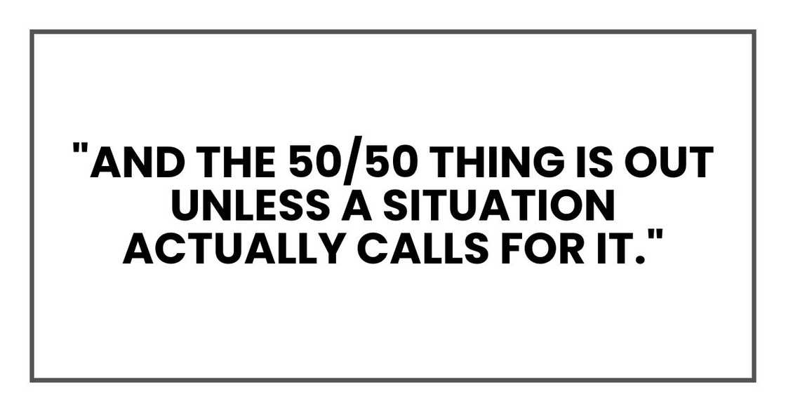 "And the 50/50 thing is out unless a situation actually calls for it." "And the 50/50 thing is out unless a situation actually calls for it."