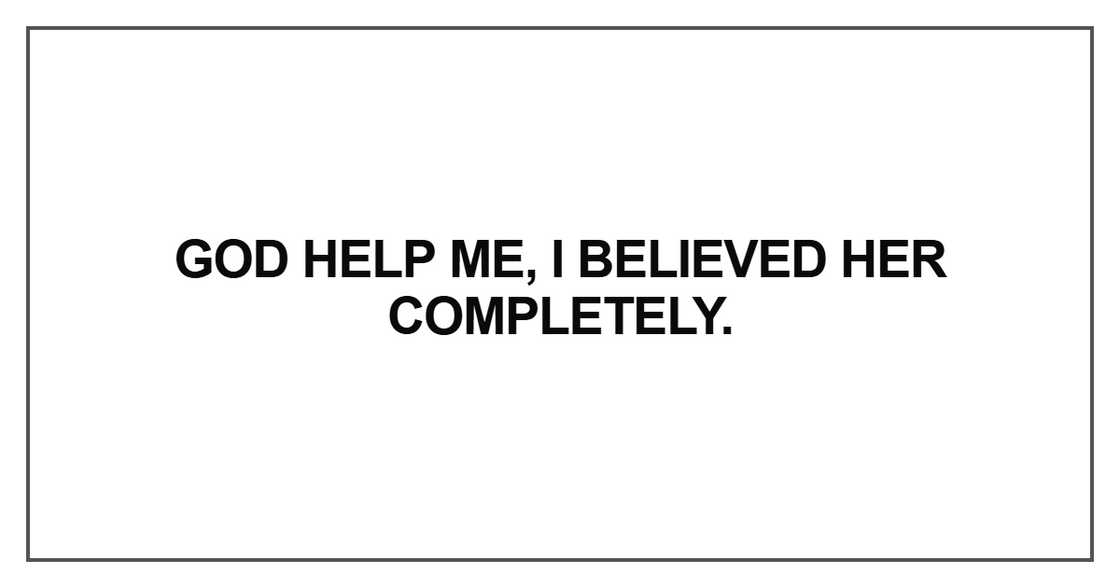 God help me, I believed her completely God help me, I believed her completely