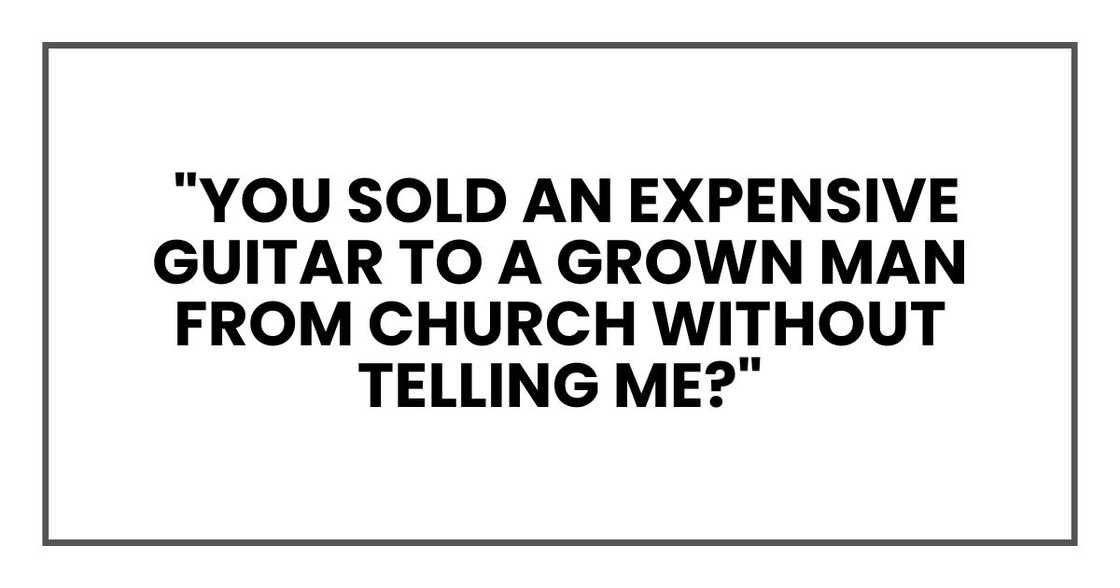 You sold an expensive guitar to a grown man from church without telling me?