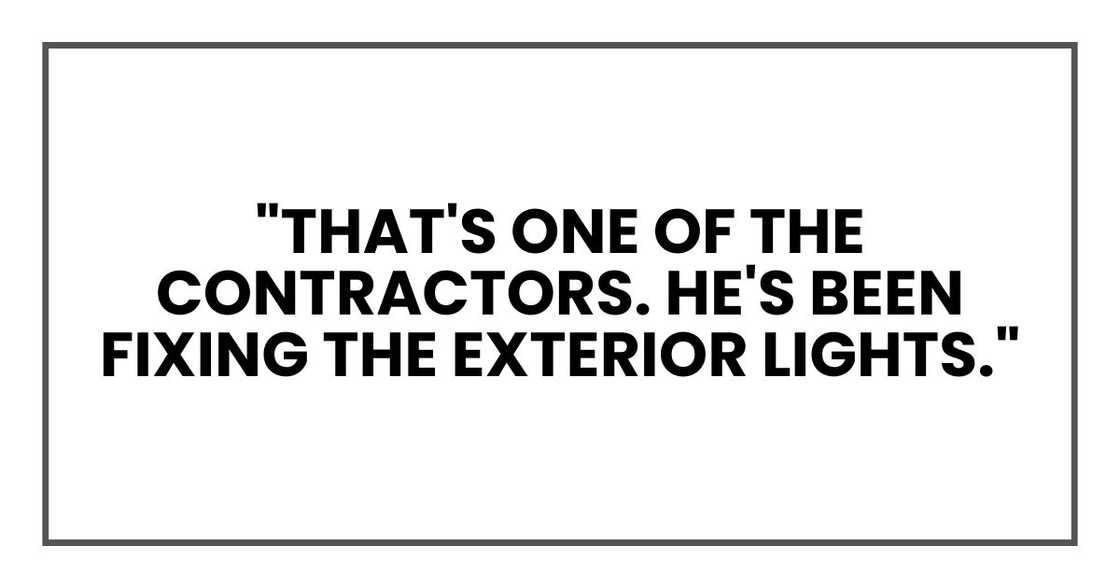 "That's one of the contractors. He's been fixing the exterior lights."