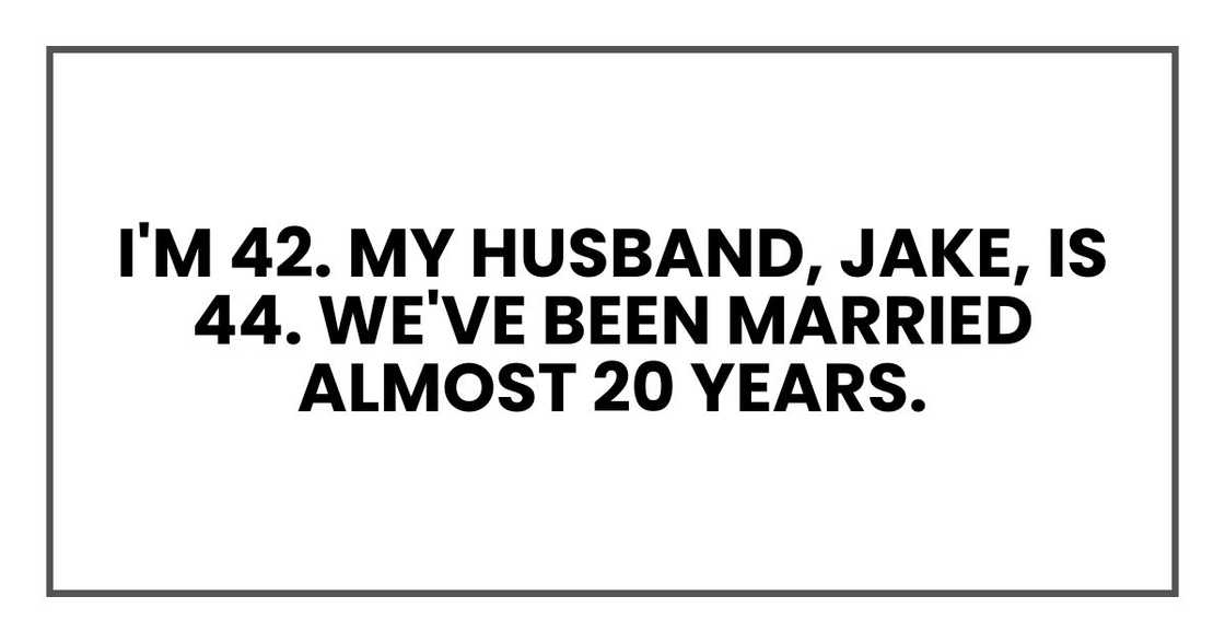 I'm 42. My husband, Jake, is 44. We've been married almost 20 years.
