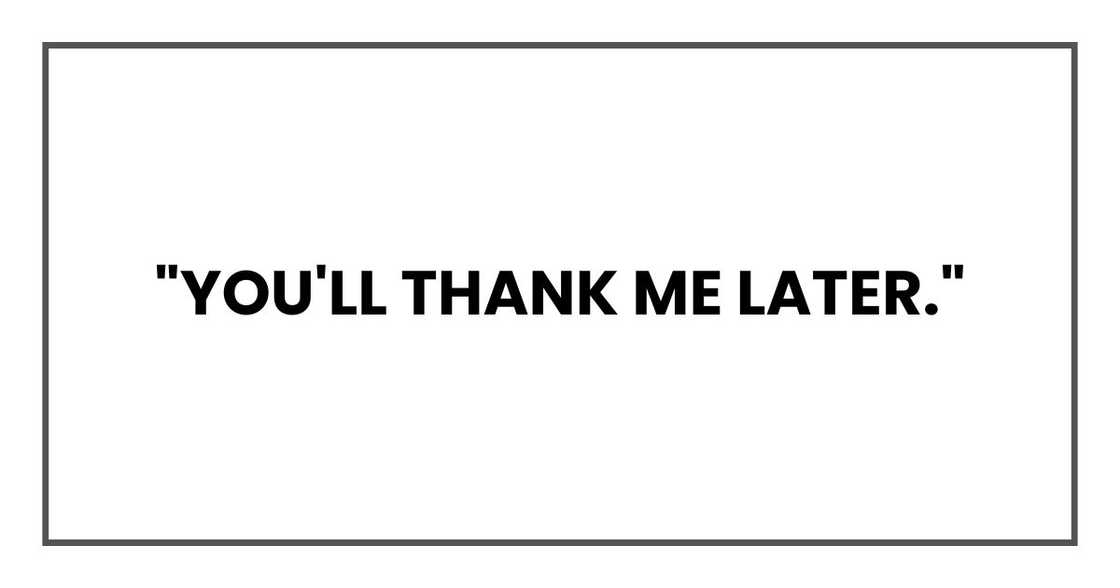 "You'll thank me later,"