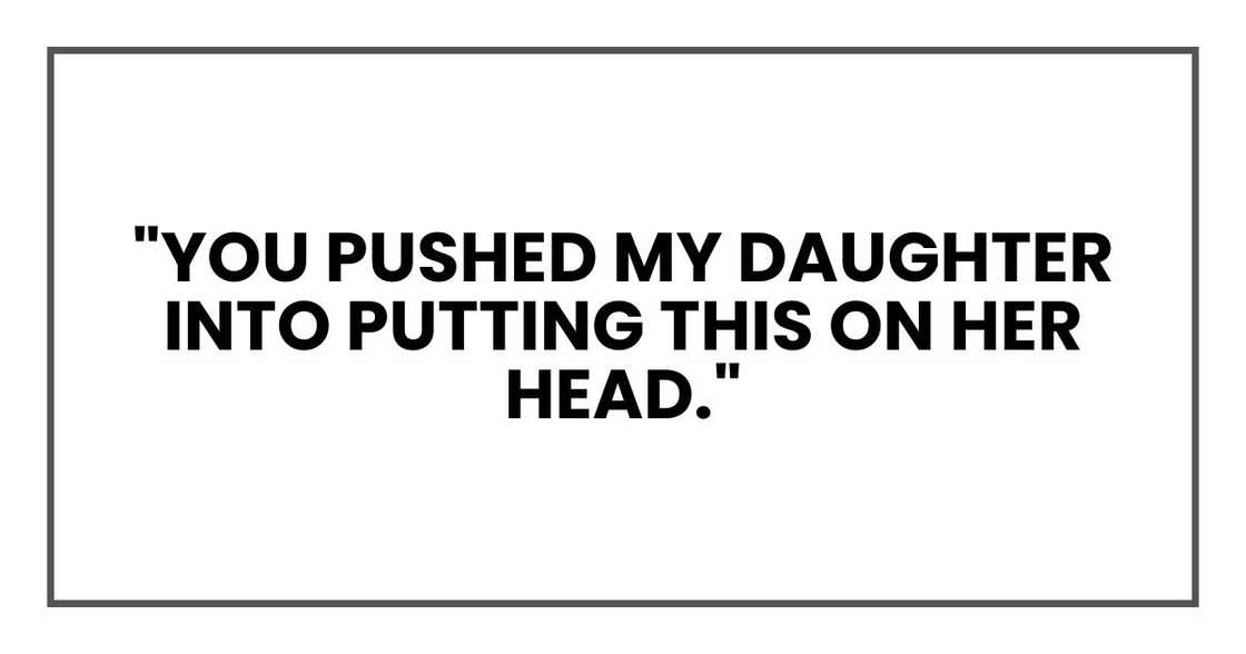 "You pushed my daughter into putting this on her head." "You pushed my daughter into putting this on her head."