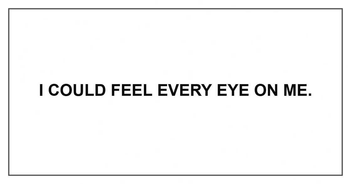 I could feel every eye on me.