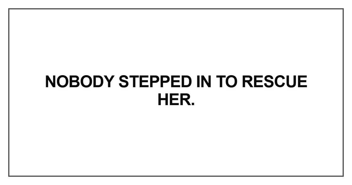 Nobody stepped in to rescue her Nobody stepped in to rescue her