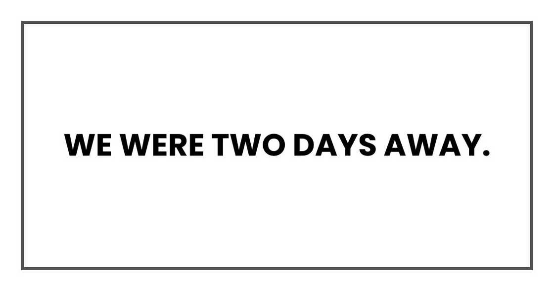 We were two days away.