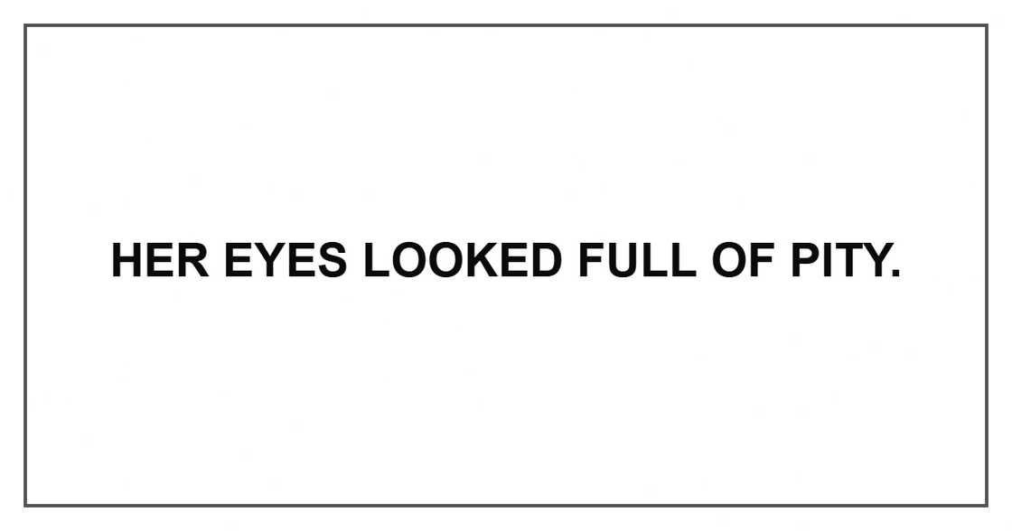 Her eyes looked full of pity. Her eyes looked full of pity.