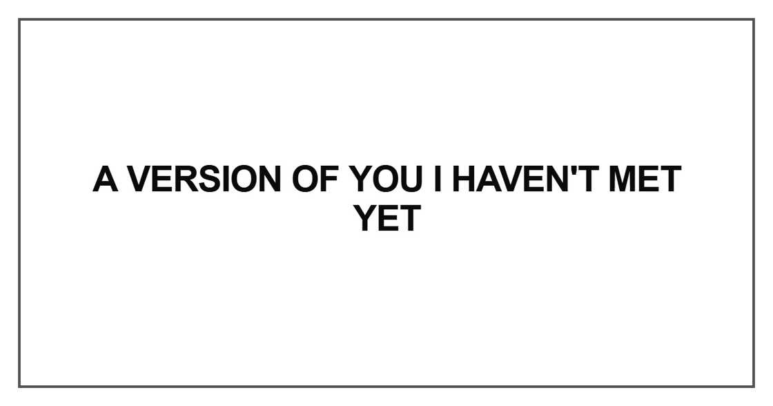 A version of you I haven't met yet