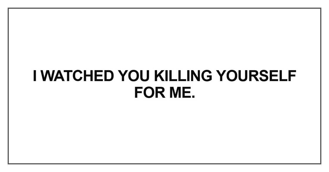 I watched you killing yourself for me