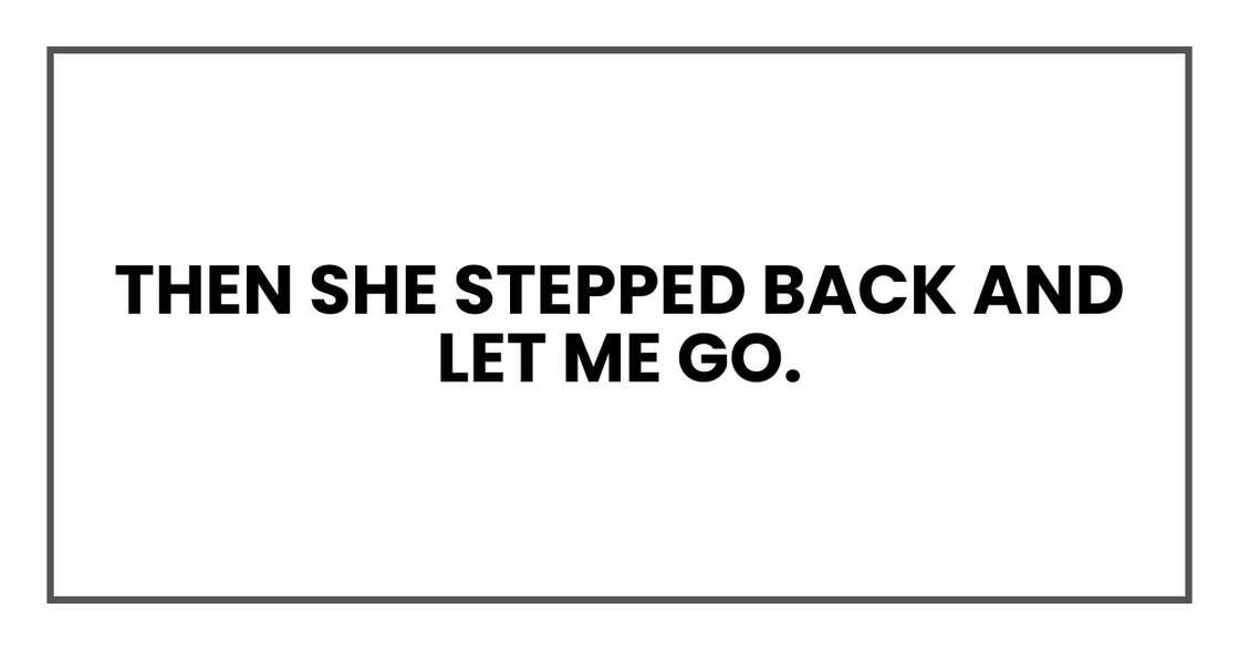 Then she stepped back and let me go. Then she stepped back and let me go.