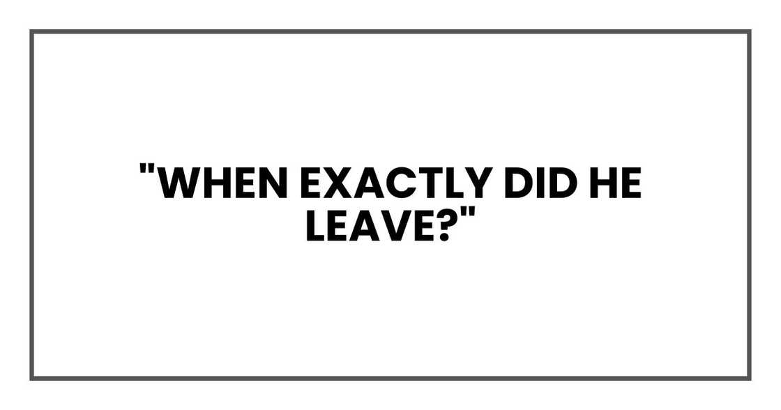 "When exactly did he leave?"