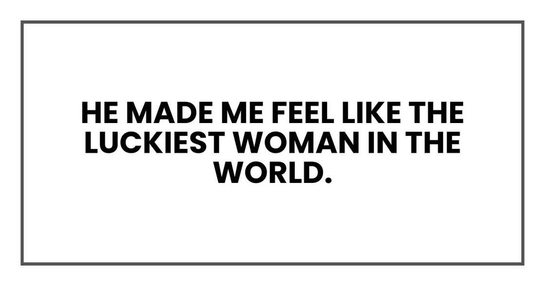 He made me feel like the luckiest woman in the world. He made me feel like the luckiest woman in the world.