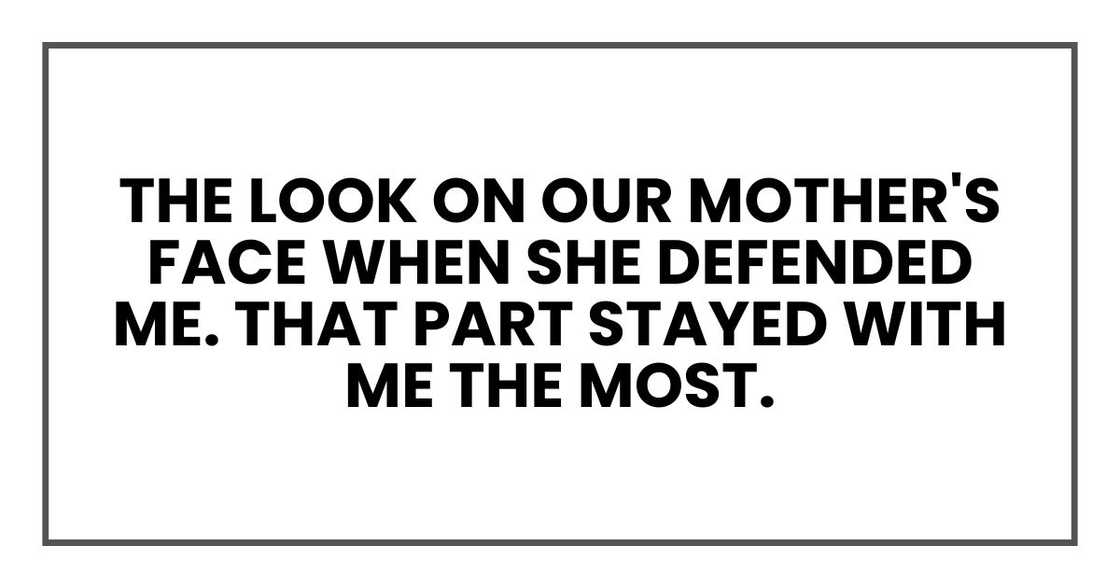 the look on our mother's face when she defended me. That part stayed with me the most.
