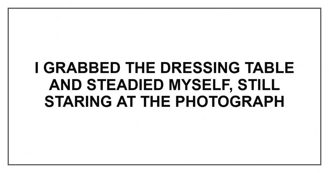 I grabbed the dressing table and steadied myself, still staring at the photograph