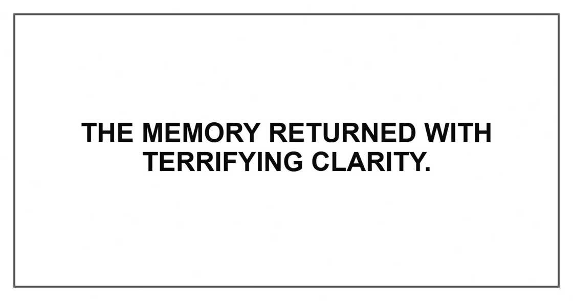 The memory returned with terrifying clarity. The memory returned with terrifying clarity.