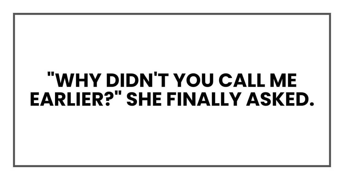 "Why didn't you call me earlier?" she finally asked.