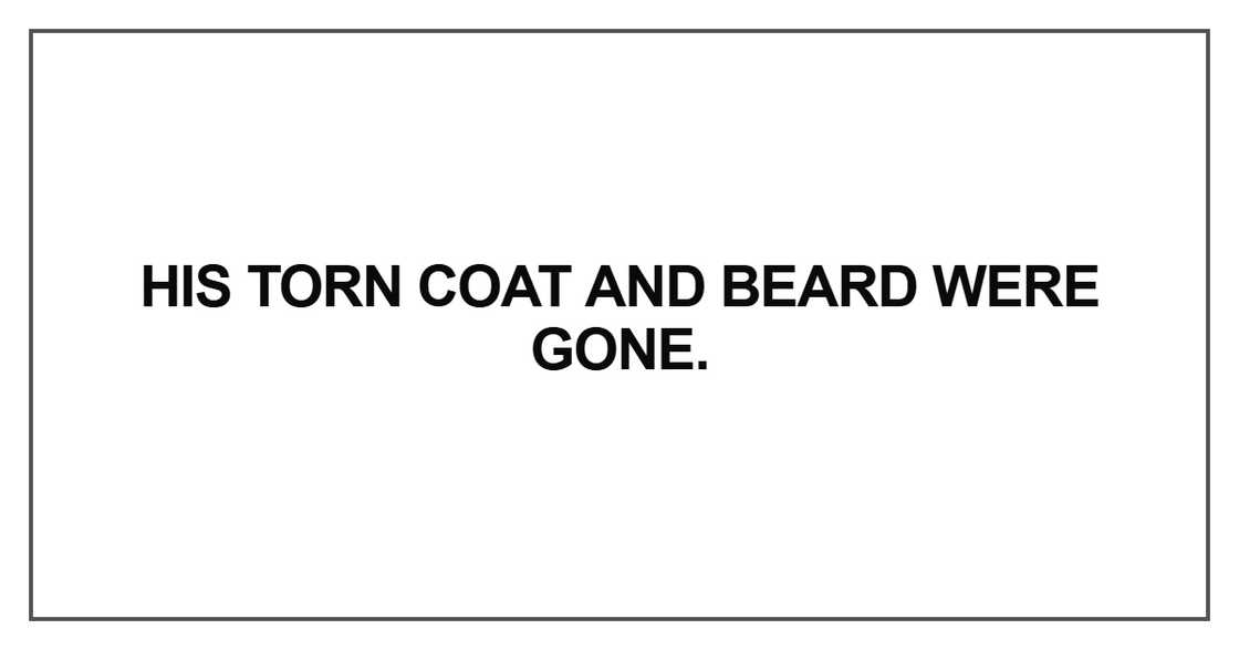 His torn coat and beard