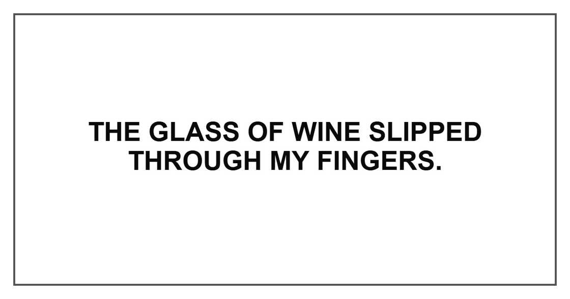 The glass of wine slipped through my fingers.