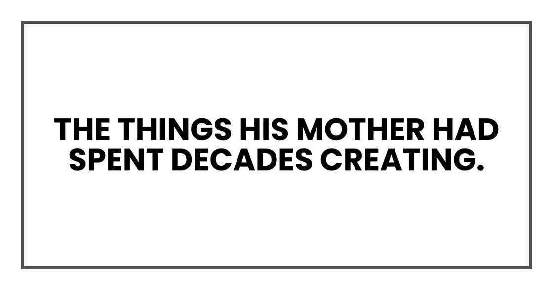 The things his mother had spent decades creating.