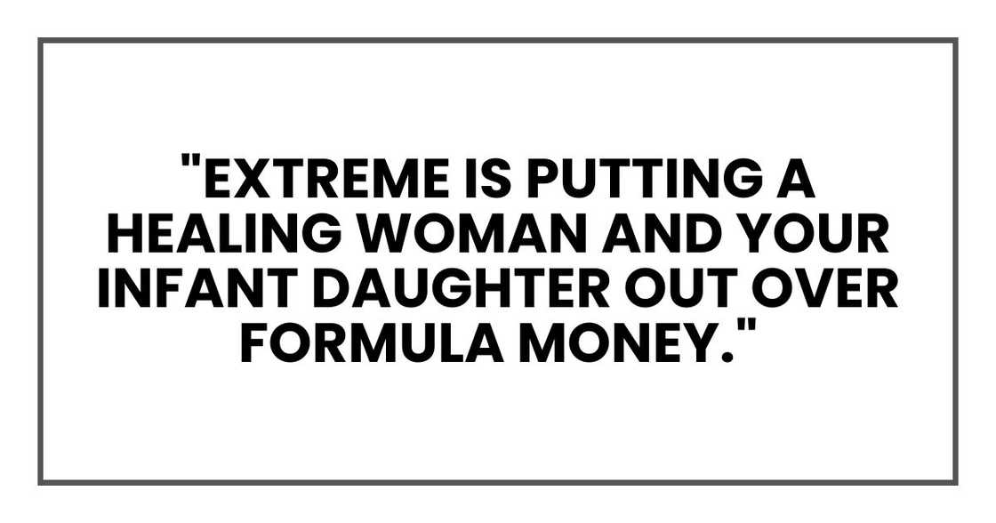 "Extreme is putting a healing woman and your infant daughter out over formula money." "Extreme is putting a healing woman and your infant daughter out over formula money."