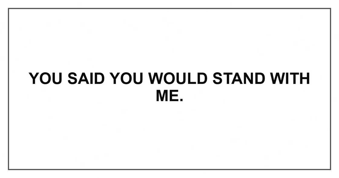 You said you would stand with me.