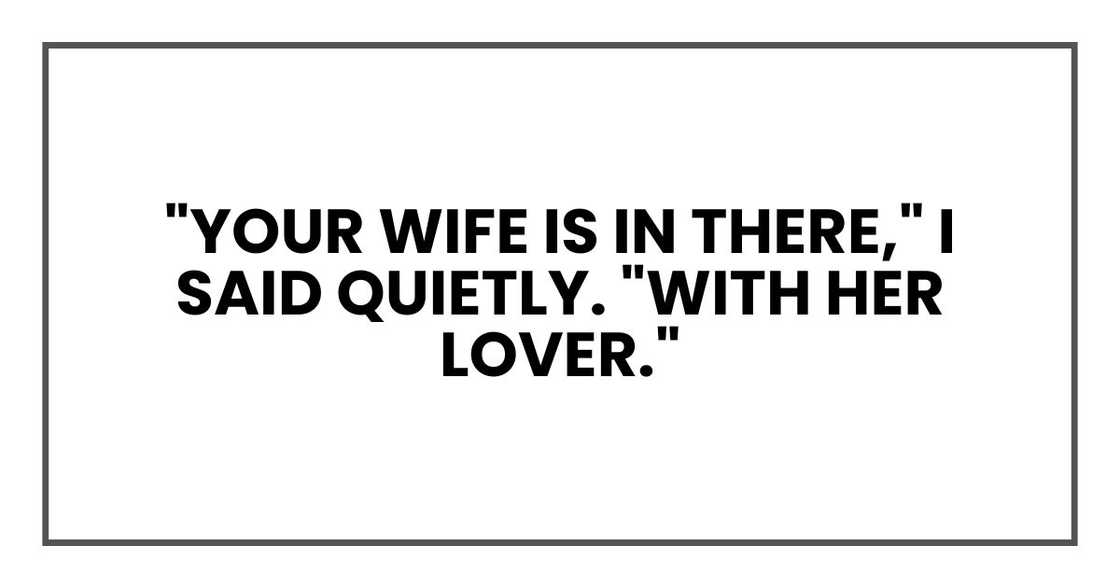"Your wife is in there," I said quietly. "With her lover."