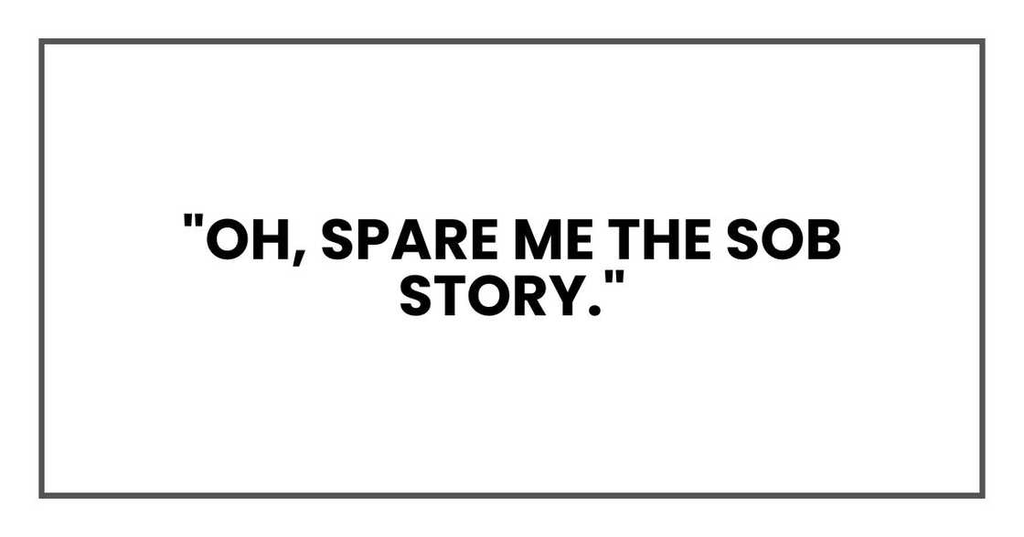 "Oh, spare me the sob story."