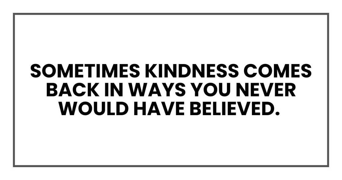 Sometimes it comes back in ways you never would have believed.