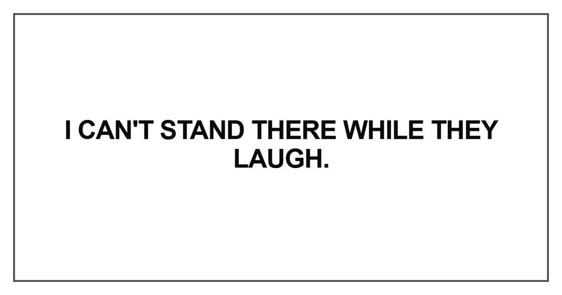 I can't stand there while they laugh I can't stand there while they laugh