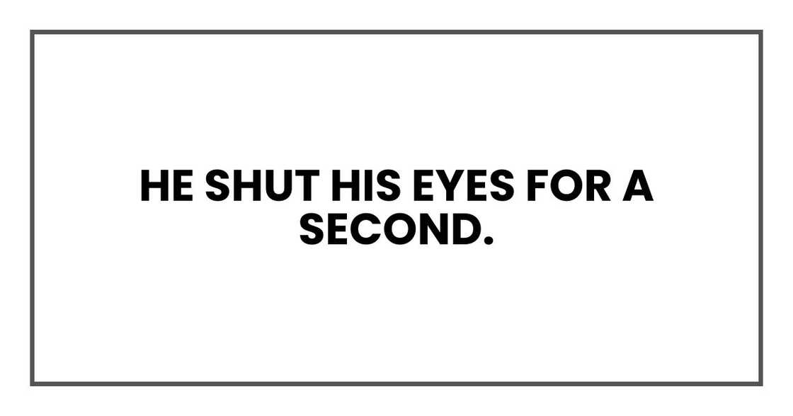 He shut his eyes for a second. He shut his eyes for a second.