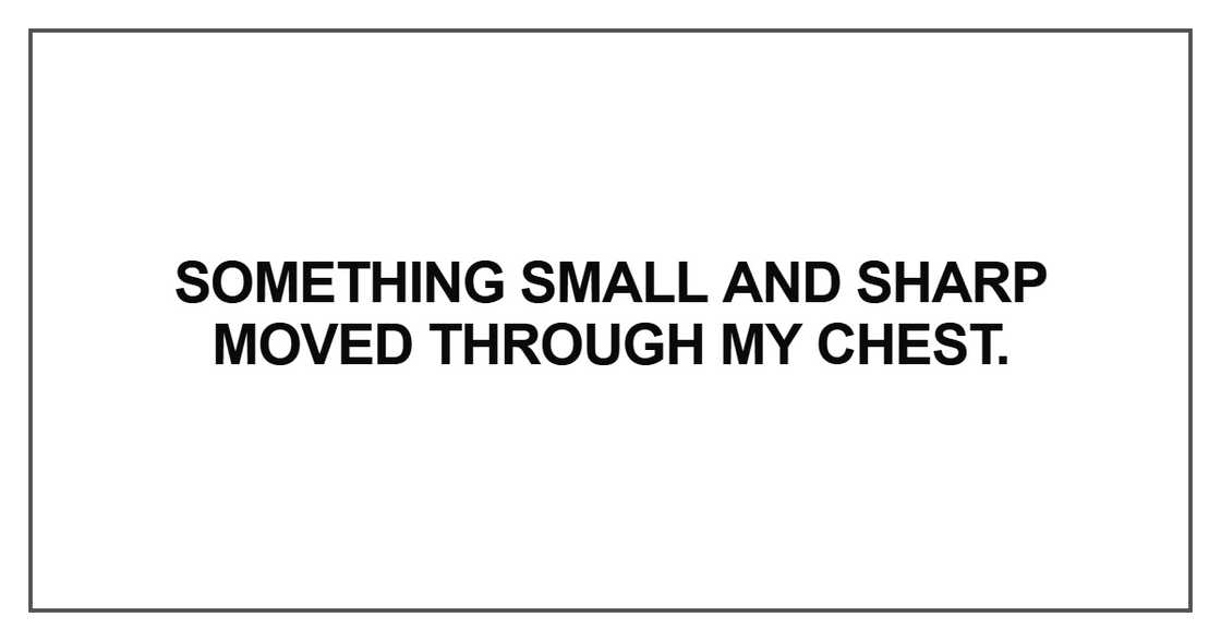 Something small and sharp moved through my chest Something small and sharp moved through my chest