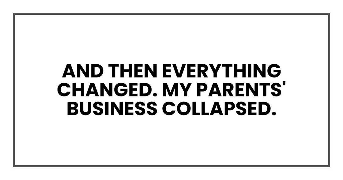 And then everything changed. My parents' business collapsed.