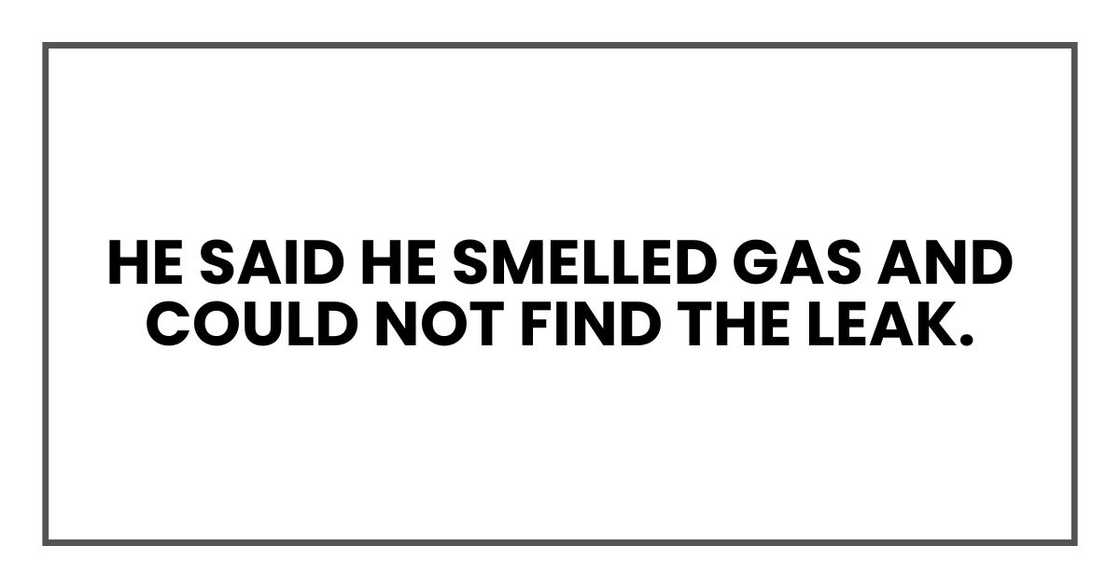 He said he smelled gas and could not find the leak.