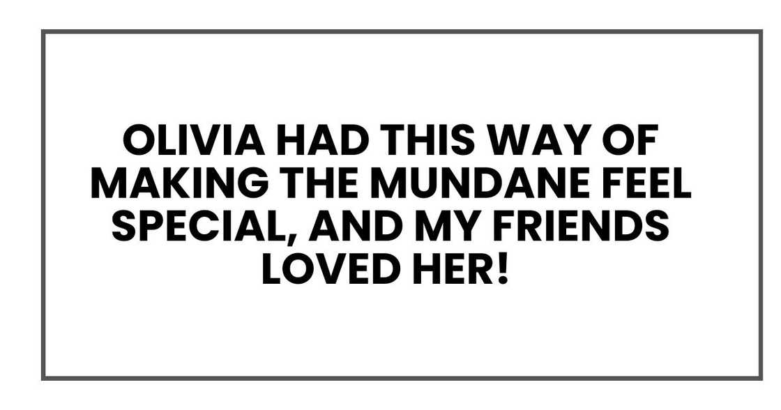 Olivia had this way of making the mundane feel special, and my friends loved her! Olivia had this way of making the mundane feel special, and my friends loved her!