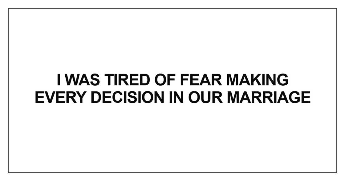 I was tired of fear making every decision in our marriage