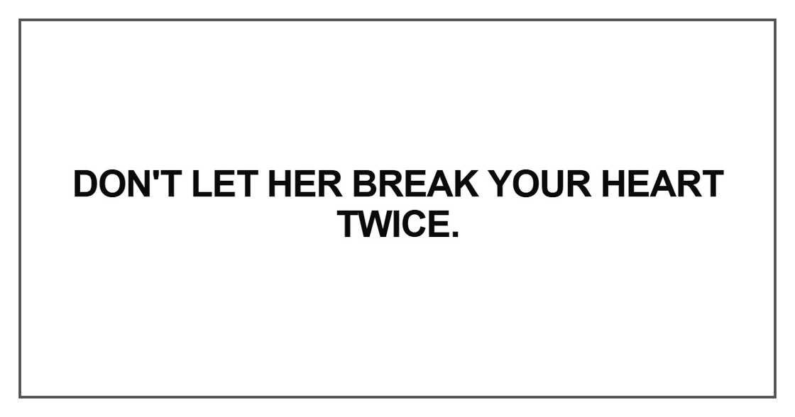 Don't let her break your heart twice Don't let her break your heart twice