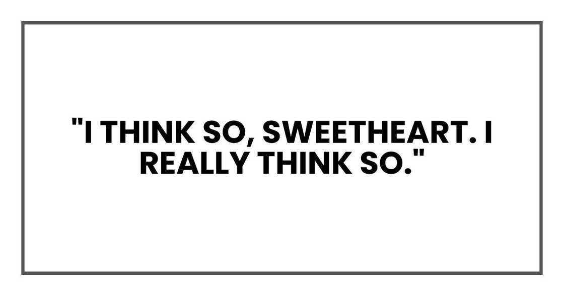 "I think so, sweetheart. I really think so."