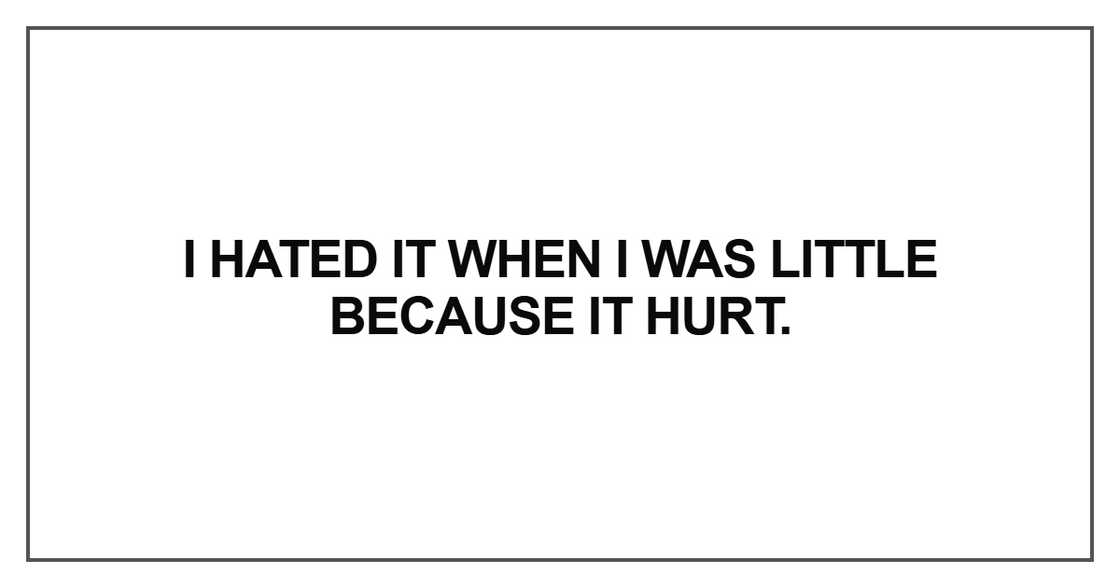 I hated it when I was little because it hurt I hated it when I was little because it hurt