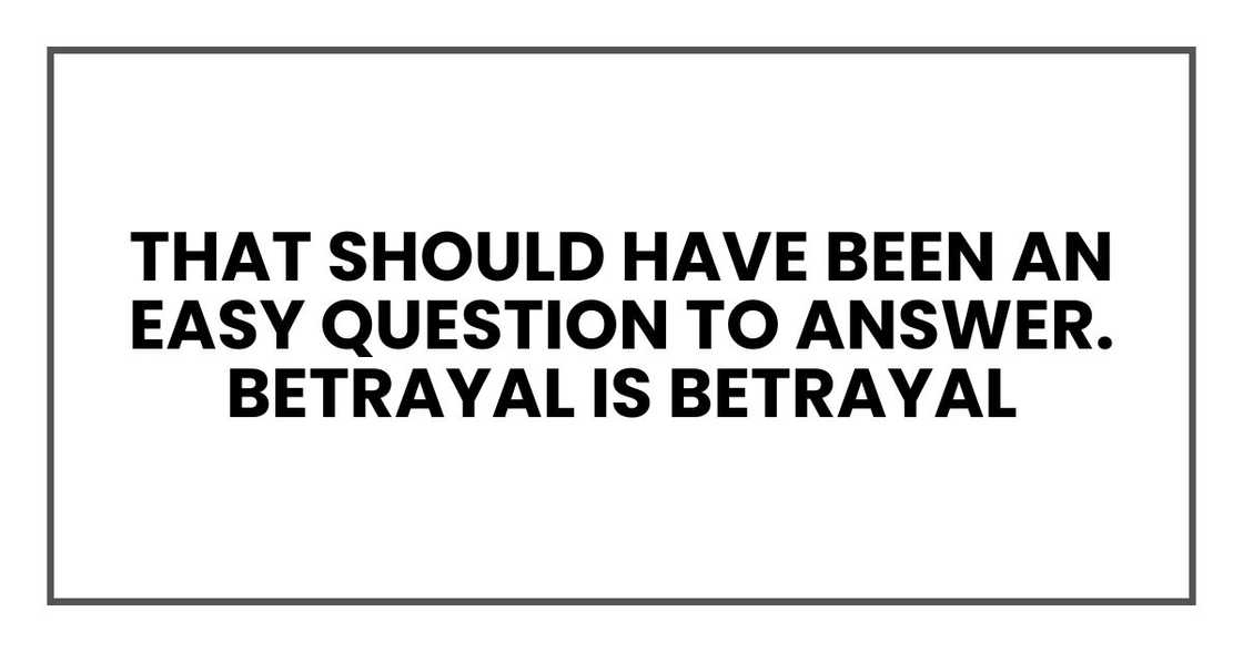 That should have been an easy question to answer. Betrayal is betrayal