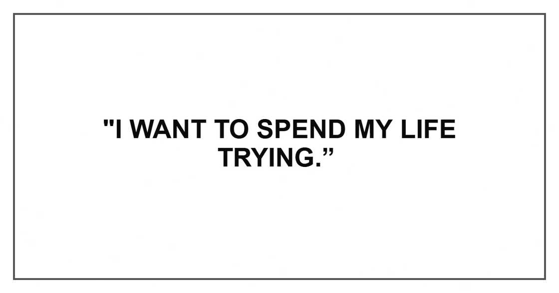 "I want to spend my life trying.”