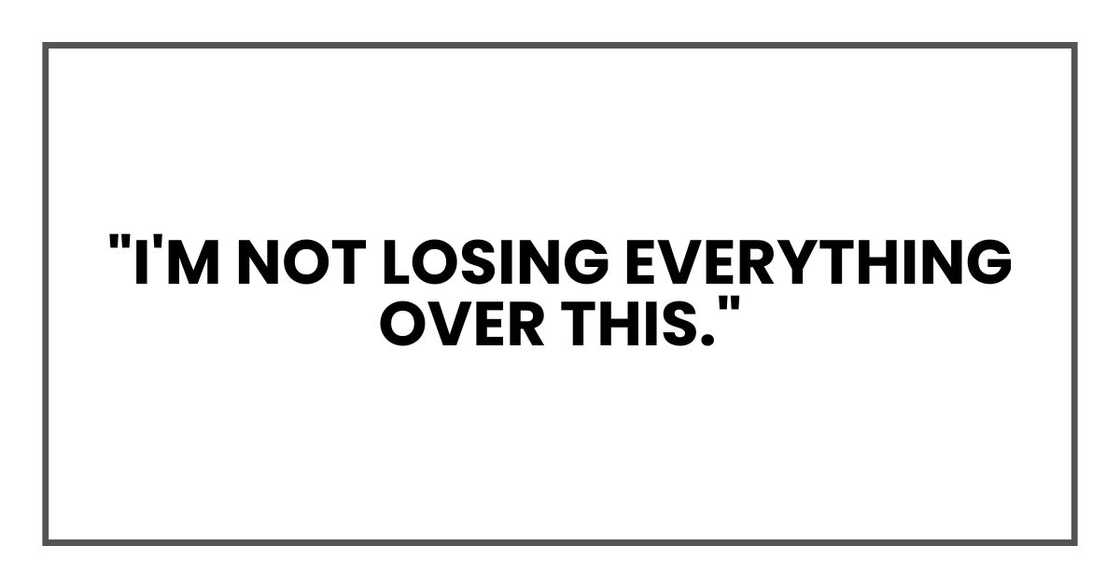 "I'm not losing everything over this." "I'm not losing everything over this."