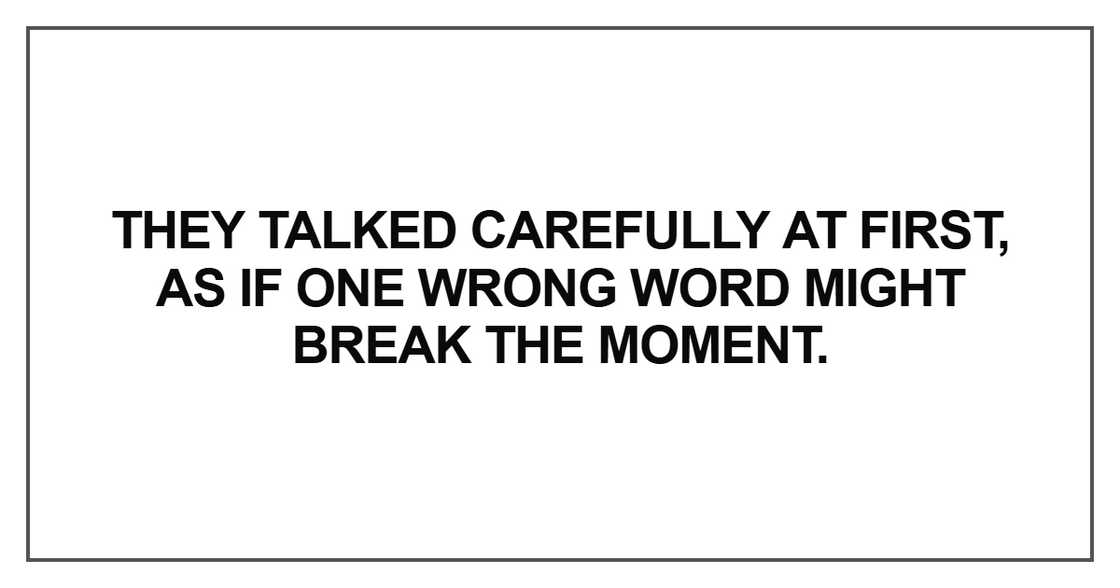 They talked carefully at first, as if one wrong word