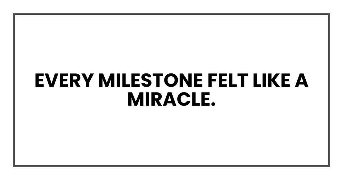 Every milestone felt like a miracle. Every milestone felt like a miracle.