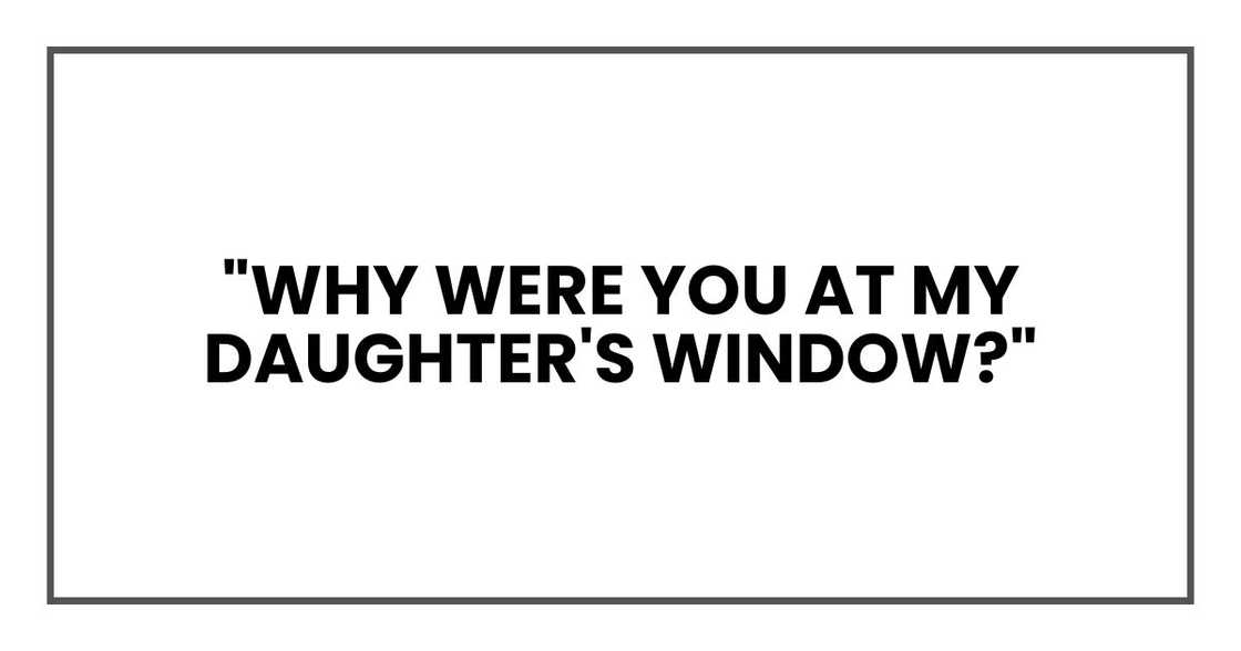 "Why were you at my daughter's window?"