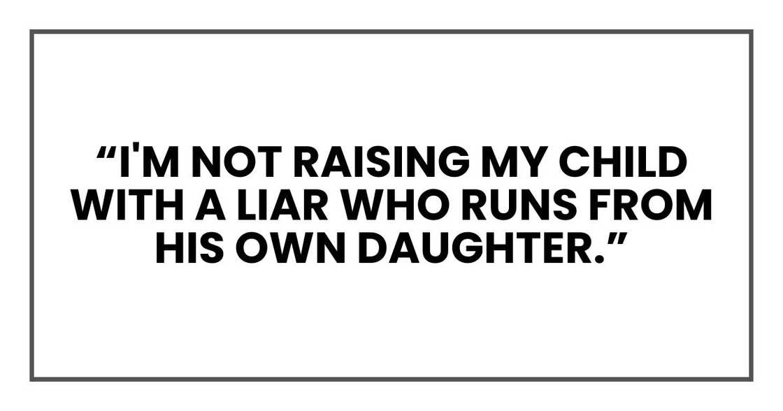 “I'm not raising my child with a liar who runs from his own daughter.” “I'm not raising my child with a liar who runs from his own daughter.”
