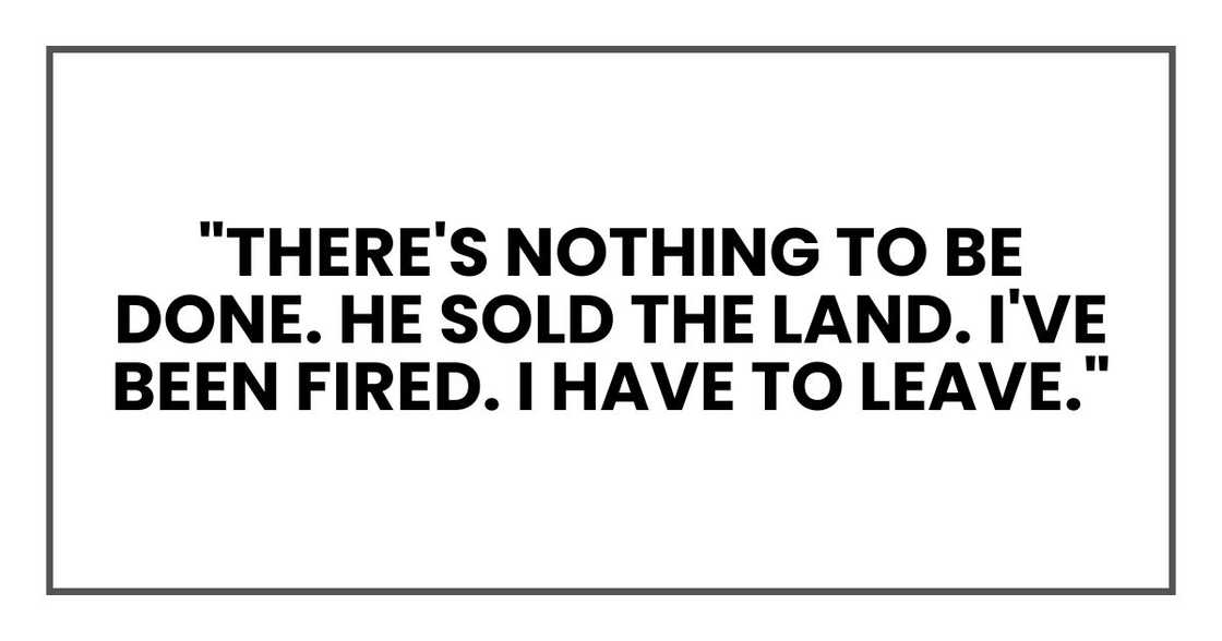 "There's nothing to be done. He sold the land. I've been fired. I have to leave."