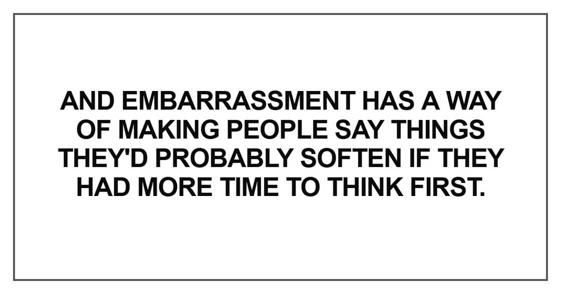 And embarrassment has a way of making people say And embarrassment has a way of making people say