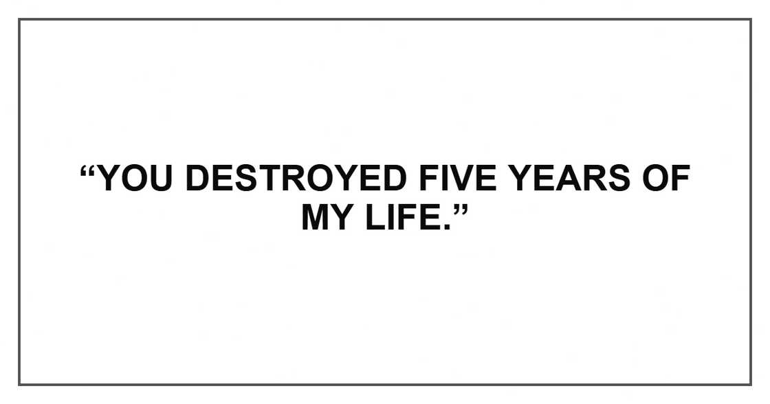 “You destroyed five years of my life.” “You destroyed five years of my life.”