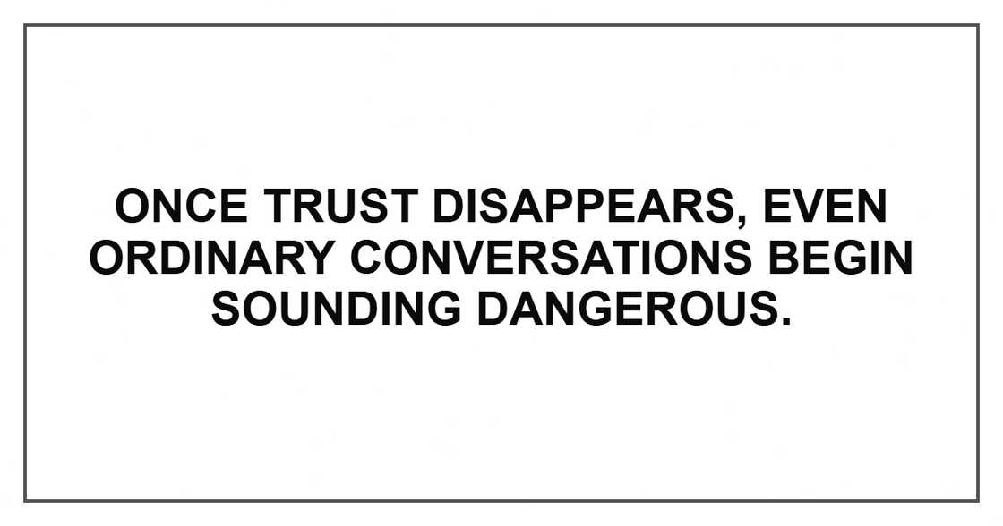 Once trust disappears, even ordinary conversations begin sounding dangerous. Once trust disappears, even ordinary conversations begin sounding dangerous.
