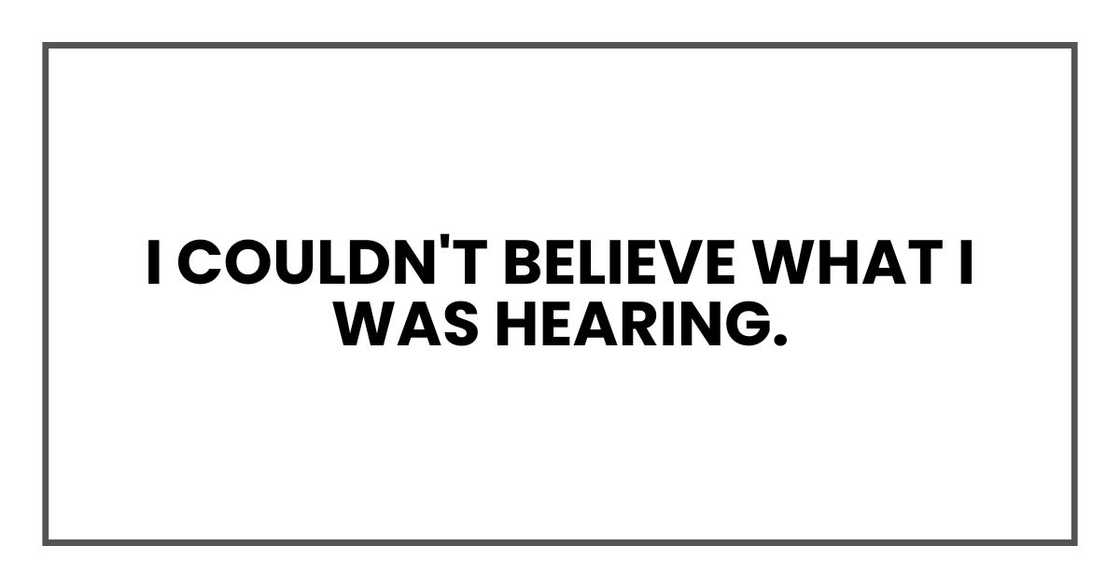 I couldn't believe what I was hearing. I couldn't believe what I was hearing.